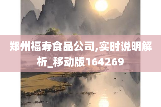 郑州福寿食品公司,实时说明解析_移动版164269