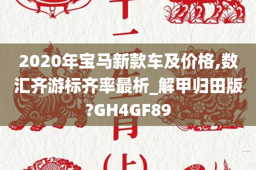 2020年宝马新款车及价格,数汇齐游标齐率最析_解甲归田版?GH4GF89