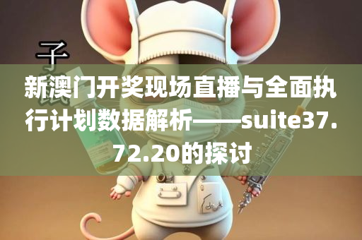 新澳门开奖现场直播与全面执行计划数据解析——suite37.72.20的探讨