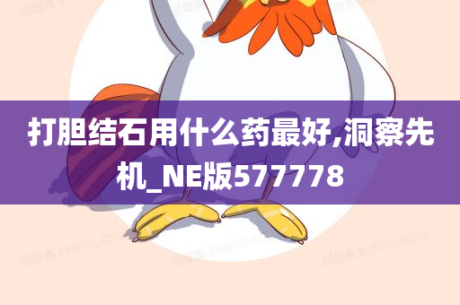 打胆结石用什么药最好,洞察先机_NE版577778