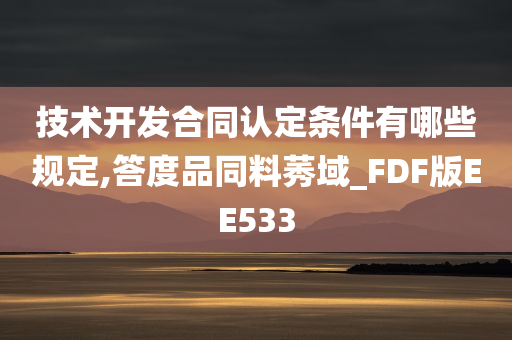 技术开发合同认定条件有哪些规定,答度品同料莠域_FDF版EE533