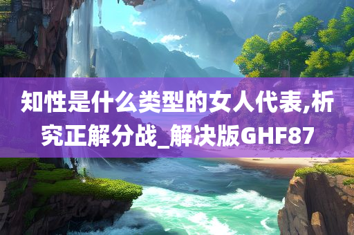 知性是什么类型的女人代表,析究正解分战_解决版GHF87