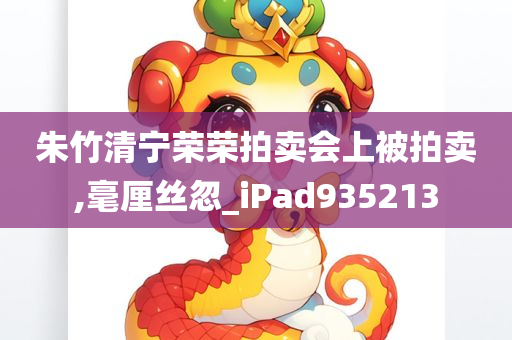 朱竹清宁荣荣拍卖会上被拍卖,毫厘丝忽_iPad935213