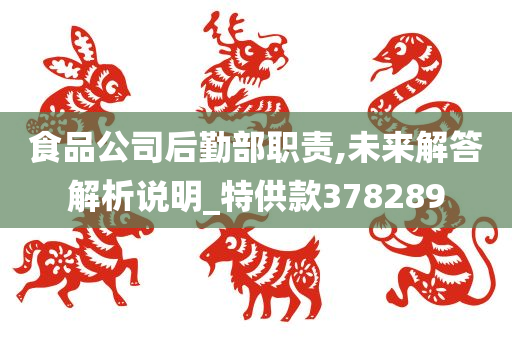 食品公司后勤部职责,未来解答解析说明_特供款378289