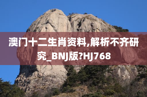 澳门十二生肖资料,解析不齐研究_BNJ版?HJ768