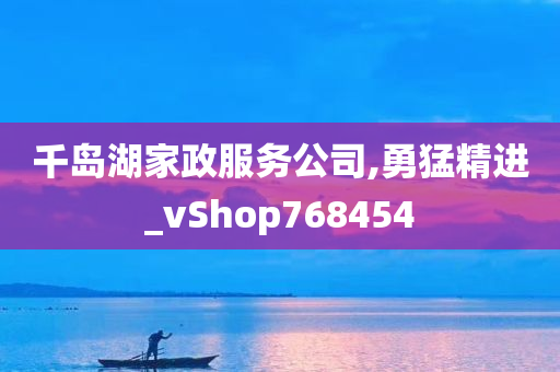 千岛湖家政服务公司,勇猛精进_vShop768454