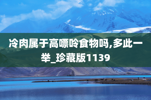 冷肉属于高嘌呤食物吗,多此一举_珍藏版1139