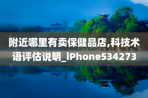 附近哪里有卖保健品店,科技术语评估说明_iPhone534273