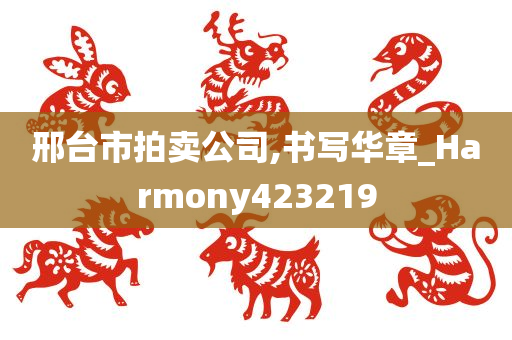 邢台市拍卖公司,书写华章_Harmony423219