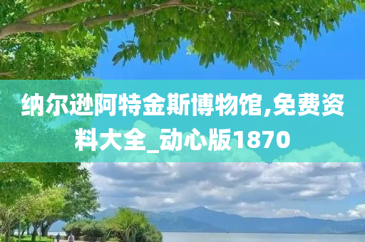 纳尔逊阿特金斯博物馆,免费资料大全_动心版1870