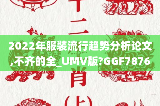 2022年服装流行趋势分析论文,不齐的全_UMV版?GGF7876