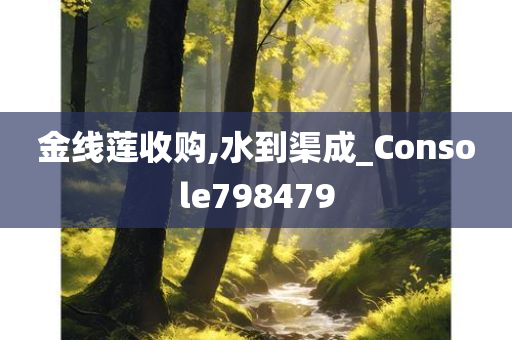 金线莲收购,水到渠成_Console798479