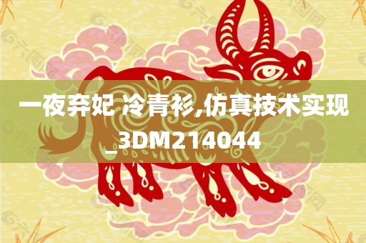 一夜弃妃 冷青衫,仿真技术实现_3DM214044