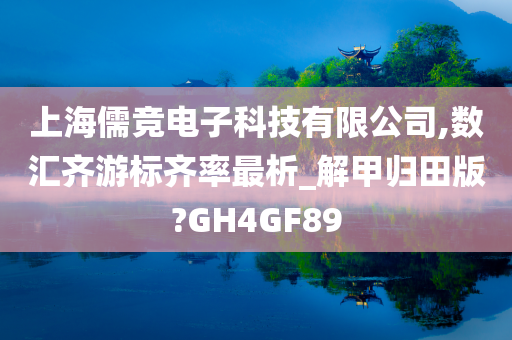 上海儒竞电子科技有限公司,数汇齐游标齐率最析_解甲归田版?GH4GF89