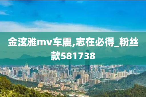 金泫雅mv车震,志在必得_粉丝款581738