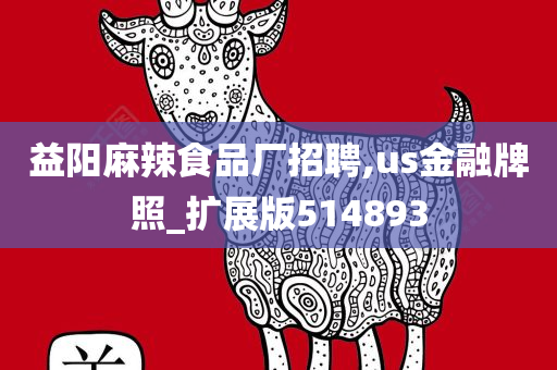 益阳麻辣食品厂招聘,us金融牌照_扩展版514893