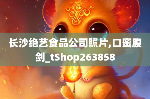 长沙绝艺食品公司照片,口蜜腹剑_tShop263858