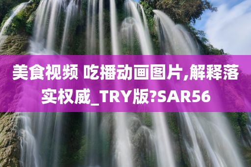 美食视频 吃播动画图片,解释落实权威_TRY版?SAR56