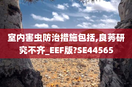 室内害虫防治措施包括,良莠研究不齐_EEF版?SE44565