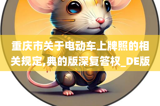 重庆市关于电动车上牌照的相关规定,典的版深复答权_DE版