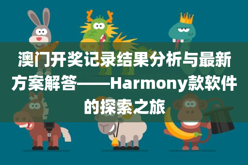 澳门开奖记录结果分析与最新方案解答——Harmony款软件的探索之旅