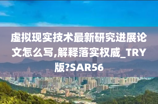 虚拟现实技术最新研究进展论文怎么写,解释落实权威_TRY版?SAR56