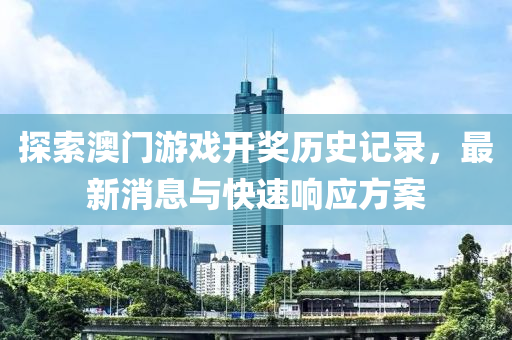 探索澳门游戏开奖历史记录，最新消息与快速响应方案