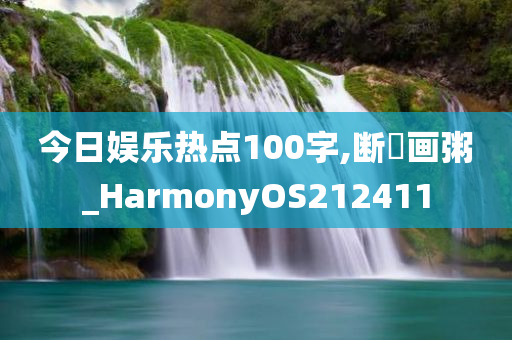 今日娱乐热点100字,断虀画粥_HarmonyOS212411