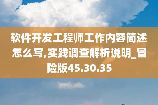 软件开发工程师工作内容简述怎么写,实践调查解析说明_冒险版45.30.35