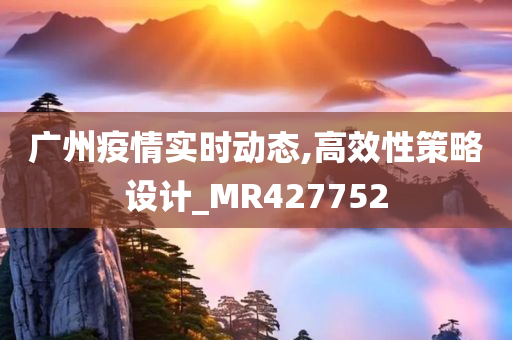 广州疫情实时动态,高效性策略设计_MR427752