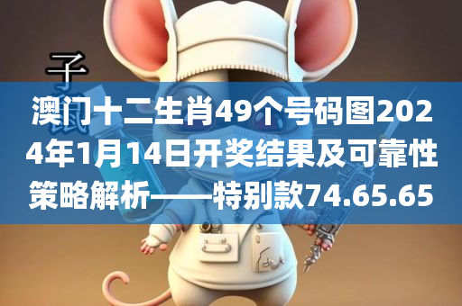 澳门十二生肖49个号码图2024年1月14日开奖结果及可靠性策略解析——特别款74.65.65