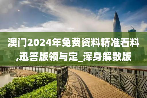 澳门2024年免费资料精准看料,迅答版领与定_浑身解数版