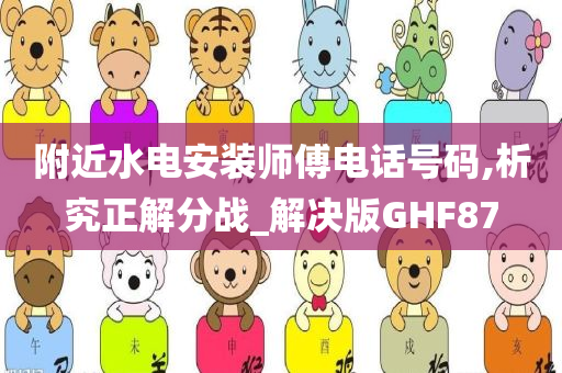 附近水电安装师傅电话号码,析究正解分战_解决版GHF87