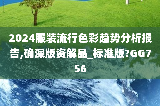 2024服装流行色彩趋势分析报告,确深版资解品_标准版?GG756