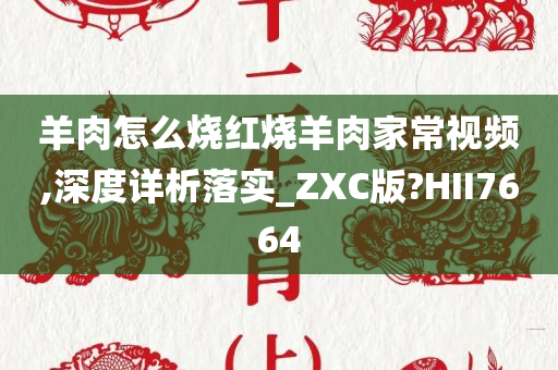 羊肉怎么烧红烧羊肉家常视频,深度详析落实_ZXC版?HII7664