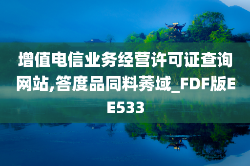 增值电信业务经营许可证查询网站,答度品同料莠域_FDF版EE533