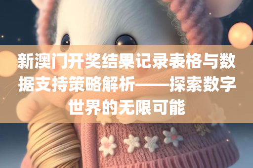 新澳门开奖结果记录表格与数据支持策略解析——探索数字世界的无限可能