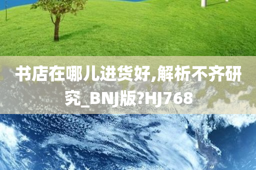 书店在哪儿进货好,解析不齐研究_BNJ版?HJ768