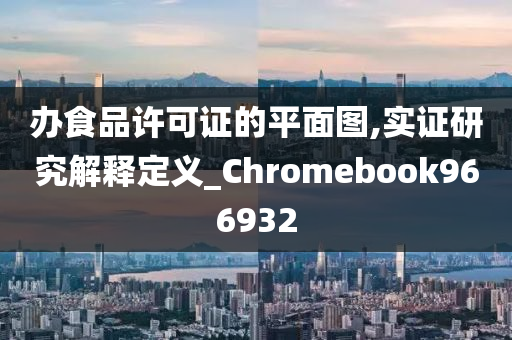 办食品许可证的平面图,实证研究解释定义_Chromebook966932