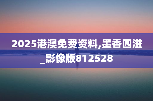 2025港澳免费资料,墨香四溢_影像版812528