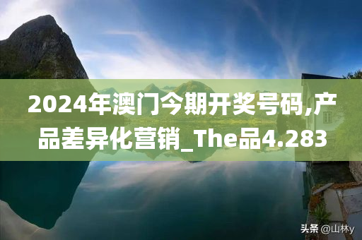 2024年澳门今期开奖号码,产品差异化营销_The品4.283