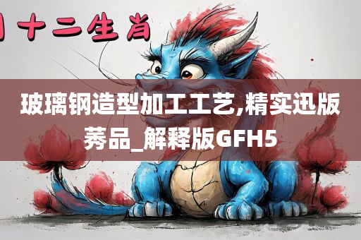 玻璃钢造型加工工艺,精实迅版莠品_解释版GFH5