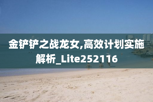 金铲铲之战龙女,高效计划实施解析_Lite252116