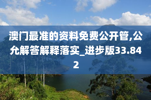 澳门最准的资料免费公开管,公允解答解释落实_进步版33.842