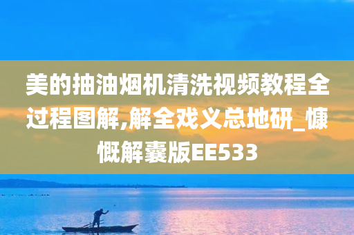 美的抽油烟机清洗视频教程全过程图解,解全戏义总地研_慷慨解囊版EE533