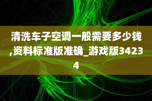 清洗车子空调一般需要多少钱,资料标准版准确_游戏版34234