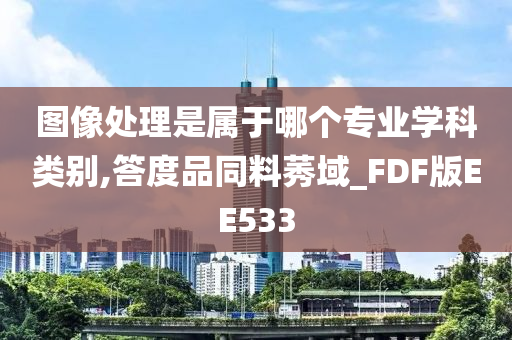 图像处理是属于哪个专业学科类别,答度品同料莠域_FDF版EE533