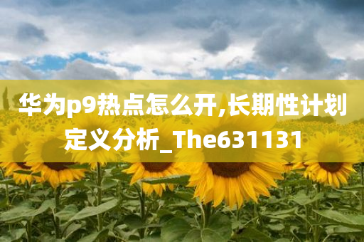 华为p9热点怎么开,长期性计划定义分析_The631131