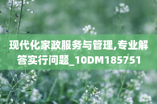 现代化家政服务与管理,专业解答实行问题_10DM185751