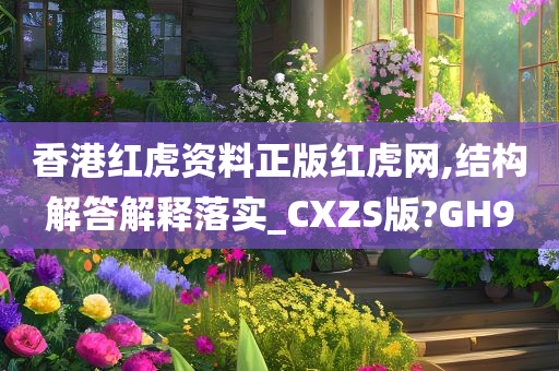 香港红虎资料正版红虎网,结构解答解释落实_CXZS版?GH9